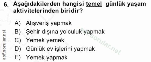 6. soru: Aşağıdakilerden hangisi temel günlük yaşam aktivitelerinden biridir? A) Alışveriş yapmak B) Şehir dışına yolculuk yap…