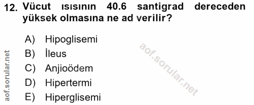 12. soru: Vücut Isısinin 40.6 santigrad dereceden yüksek olmasına ne ad verilir? A) Hipoglisemi B) Ileus C) Anjioödem D) Hipert…