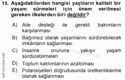 15. soru: Aşağıdakilerden hangisi yaşlıların kaliteli bir yaşam sürmeleri için önem verilmesi gereken ilkelerden biri değildir?…