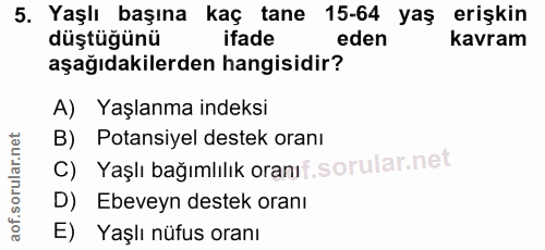 5. soru: Yaşlı başına kaç tane 15-64 yaş erişkin düştüğünü ifade eden kavram aşağıdakilerden hangisidir? A) Yaşlanma indeksi B…