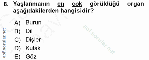 8. soru: Yaşlanmanın en çok görüldüğü organ aşağıdakilerden hangisidir? A) Burun B) Dil C) Dişler D) Kulak E) Göz