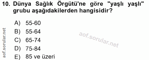 10. soru: Dünya Sağlık Örgütü'ne göre "yaşlı yaşlı" grubu aşağıdakilerden hangisidir? A) 55-60 B) 55-64 C) 65-74 D) 75-84 E) 85…