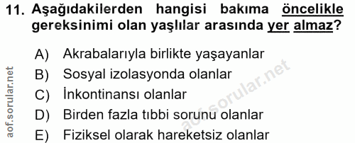 11. soru: Aşağıdakilerden hangisi bakıma öncelikle gereksinimi olan yaşlılar arasında yer almaz? A) Akrabalarıyla birlikte yaşa…
