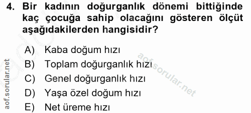 4. soru: Bir kadının doğurganlık dönemi bittiğinde kaç çocuğa sahip olacağını gösteren ölçüt aşağıdakilerden hangisidir? A) Ka…