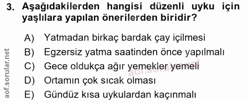 3. soru: Aşağıdakilerden hangisi düzenli uyku için yaşlılara yapılan önerilerden biridir? A) Yatmadan birkaç bardak çay içilme…