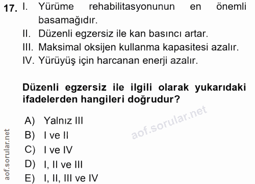17. soru: I. Yürüme rehabilitasyonunun en/ önemli basamağıdır. Il. Düzenli egzersiz ile kan basıncı artar. IlI. Maksimal oksije…