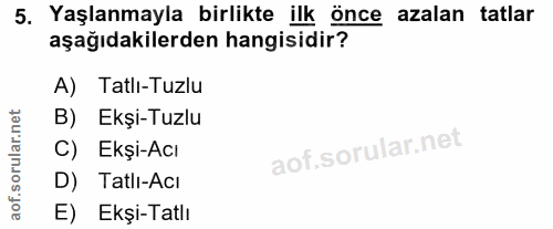 5. soru: Yaşlanmayla birlikte ilk önce azalan tatlar aşağıdakilerden hangisidir? A) Tatlı-Tuzlu B) Ekşi-Tuzlu C) Ekşi-Acı D) T…
