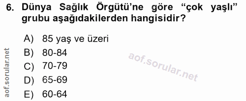 6. soru: Dünya Sağlık Örgütü'ne göre "çok yaşlı" grubu aşağıdakilerden hangisidir? A) 85 yaş ve üzeri B) 80-84 C) 70-79 D) 65-…