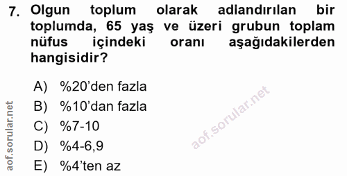 7. soru: Olgun toplum olarak adlandırılan bir toplumda, 65 yaş ve üzeri grubun toplam nufus içindeki orani aşağıdakilerden han…
