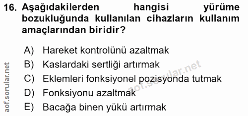 16. soru: Aşağıdakilerden hangisi yürüme bozukluğunda kullanılan cihazların ı kullanım amaçlarından biridir? A) Hareket kontrol…