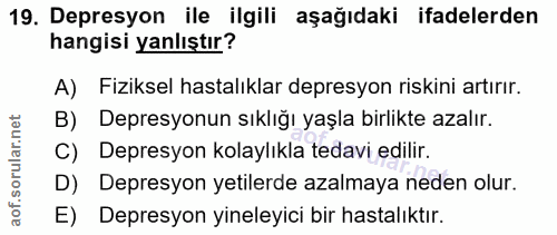 19. soru: Depresyon ile ilgili aşağıdaki ifadelerden hangisi yanlıştır? A) Fiziksel hastalıklar depresyon riskini artırır. B) D…