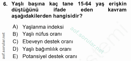 6. soru: Yaşlı başına kaç tane 15-64 yaş erişkin düştüğünü ifade eden kavram aşağıdakilerden hangisidir? A) Yaşlanma indeksi B…