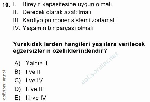 10. soru: I. Bireyin kapasitesine uygun olmalı II. Dereceli olarak azaltılmalı III. Kardiyo pulmoner sistemi zorlamalı IV. Yaşa…