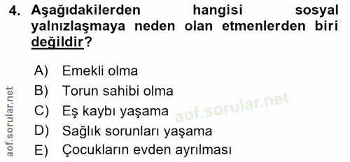 4. soru: Aşağıdakilerden hangisi sosyal yalnızlaşmaya neden olan etmenlerden biri değildir? A) Emekli olma B) Torun sahibi olm…