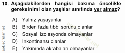 10. soru: Aşağıdakilerden hangisi bakıma öncelikle gereksinimi olan yaşlılar sınıfında yer almaz? A) Yalnız yaşayanlar B) Birde…