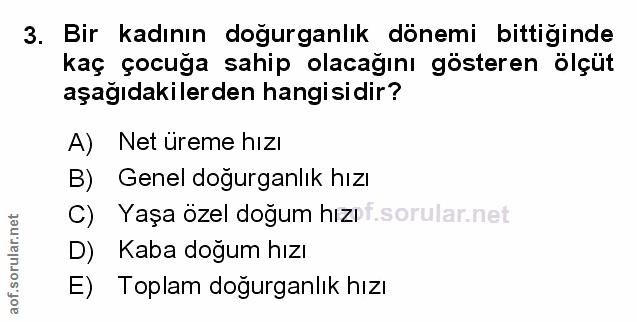 3. soru: Bir kadının doğurganlık dönemi bittiğinde kaç çocuğa sahip olacağını gösteren ölçüt aşağıdakilerden hangisidir? A) Ne…