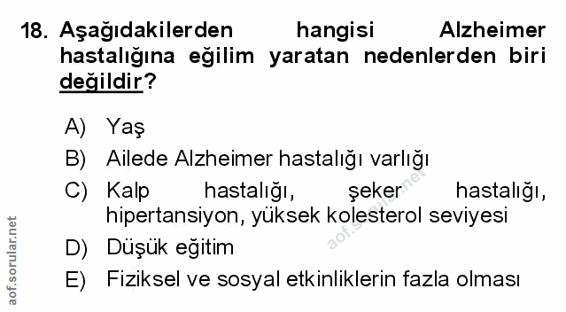 18. soru: Aşağıdakilerden hangisi Alzheimer hastalığına eğilim yaratan nedenlerden biri değildir? A) Yaş B) Ailede Alzheimer ha…