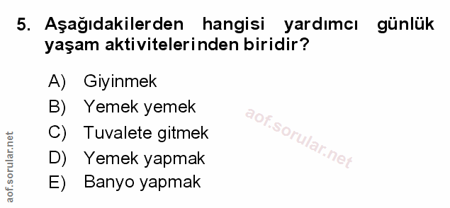 5. soru: Aşağıdakilerden hangisi yardımcı günlük yaşam aktivitelerinden biridir? A) Giyinmek B) Yemek yemek C) Tuvalete gitmek…