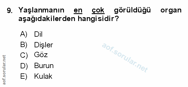 9. soru: Yaşlanmanın en çok görüldüğü organ aşağıdakilerden hangisidir? A) Dil B) Dişler C) Goz D) Burun E) Kulak