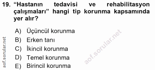 19. soru: "Hastanın tedavisi ve rehabilitasyon çalışmaları" hangi tip korunma kapsamında yer alır? A) Üçüncül korunma B) Erken…