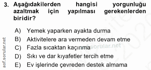 3. soru: Aşağıdakilerden hangisi yorgunluğu azaltmak için yapılması gerekenlerden biridir? A) Yemek yaparken ayakta durma B) A…