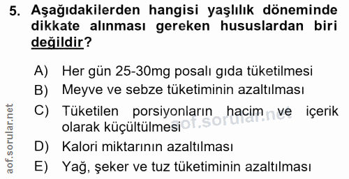 5. soru: Aşağıdakilerden hangisi yaşlılık döneminde dikkate alınması gereken hususlardan biri değildir? A) Her gün 25-30mg pos…