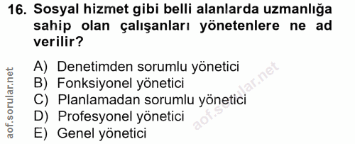 16. soru: Sosyal hizmet gibi belli alanlarda uzmanlığa sahip olan çalışanları yönetenlere ne ad verilir? A) Denetimden sorumlu…