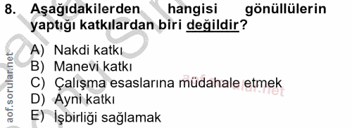 8. soru: Aşağıdakilerden hangisi gönüllülerin yaptığı katkılardan biri değildir? A) Nakdi katkı. B) Manevi katkı C) Çalışma es…