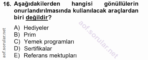 16. soru: Aşağıdakilerden hangisi gönüllülerin onurlandırılmasında kullanılacak araçlardan biri değildir? A) Hediyeler B) Prim…