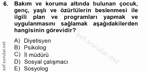 6. soru: Bakım ve koruma altında bulunan çocuk, genç, yaşlı ve özürlülerin beslenmesi ile ilgili plan ve programları yapmak ve…