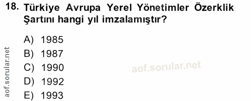 18. soru: Türkiye Avrupa Yerel Yönetimler Özerklik Şartını hangi yıl imzalamıştır? 1985 B) 1987 ar. C) 1990 D) 1992 aof. E) 1993