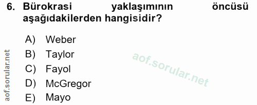 6. soru: Bürokrasi yaklaşımının öncüsü aşağıdakilerden hangisidir? A) Weber B) Taylor C) Fayol D) McGregor E) Mayo