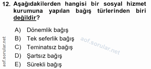 12. soru: Aşağıdakilerden hangisi bir sosyal hizmet kurumuna yapılan bağış türlerinden biri değildir? A) Dönemlik bağış B) Tek…