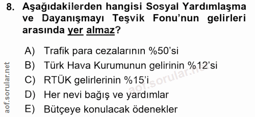8. soru: Aşağıdakilerden hangisi Sosyal Yardımlaşma ve Dayanışmayı Teşvik Fonu'nun gelirleri arasında yer almaz? A) Trafik par…