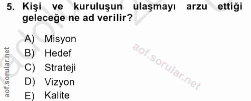 5. soru: Kişi ve kuruluşun ulaşmayı arzu ettiği geleceğe ne ad verilir? A) ) Misyon B) Hedef C) Strateji D) Vizyon E) Kalite
