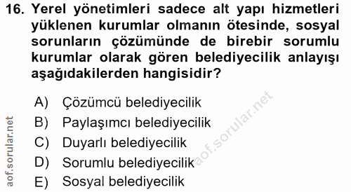 16. soru: Yerel yönetimleri sadece alt yapı hizmetleri yüklenen kurumlar olmanın ötesinde, sosyal sorunların çözümünde de bireb…