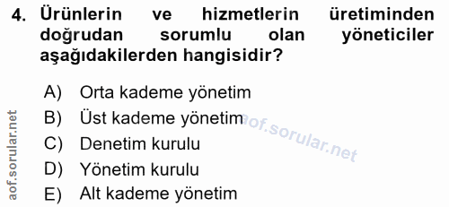 4. soru: Urünlerin ve hizmetlerin üretiminden doğrudan sorumlu olan yöneticiler aşağıdakilerden hangisidir? B) Üst kademe yöne…