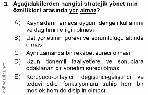 3. soru: Aşağıdakilerden hangisi stratejik yönetimin özellikleri arasında yer almaz? A) Kaynakların amaca uygun, dengeli kulla…