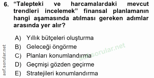 6. soru: "Talepteki ve harcamalardaki mevcut trendleri incelemek" finansal planlamanın hangi aşamasında atılması gereken adıml…