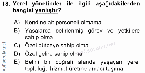 18. soru: Yerel yönetimler ile ilgili aşağıdakilerden hangisi yanlıştır? A) Kendine ait personeli olmama B) Yasalarca belirlenm…