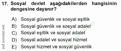17. soru: Sosyal devlet aşağıdakilerden hangisinin dengesine dayanır? A) Sosyal güvenlik ve sosyal eşitlik B) Sosyal güvenlik v…