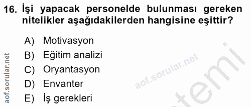 16. soru: İşi yapacak personelde bulunması gereken nitelikler aşağıdakilerden hangisine eşittir? A) Motivasyon B) Egitim analiz…