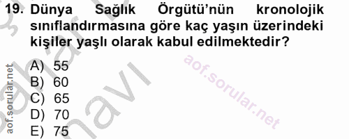 19. soru: Dünya Sağlık Orgütü'nün kronolojik sınıflandırmasına göre kaç yaşın üzerindeki kişiler yaşlı olarak kabul edilmektedi…