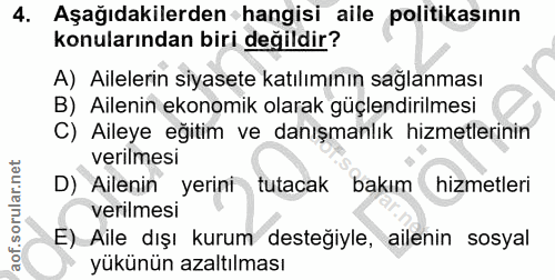 4. soru: Aşağıdakilerden hangisi aile politikasının konularından biri değildir? A) Ailelerin siyasete katılımının sağlanması B…