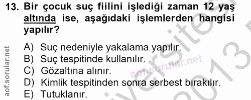 13. soru: Bir çocuk suç fiilini işlediği zaman 12 yaş altında ise, aşağıdaki işlemlerden hangisi yapılır? A) Suç nedeniyle yaka…