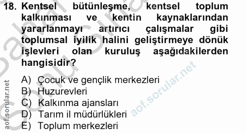 18. soru: Kentsel bütünleşme, kentsel toplum kalkınması ve kentin kaynaklarından yararlanmayı artırıcı çalışmalar gibi toplumsa…