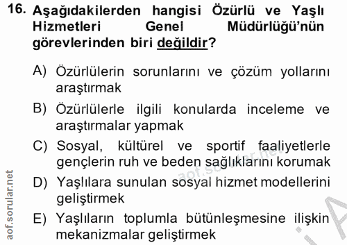 16. soru: Aşağıdakilerden hangisi Özürlü ve Yaşlı Hizmetleri Genel Müdürlüğü'nün görevlerinden biri değildir? A) Özürlülerin so…