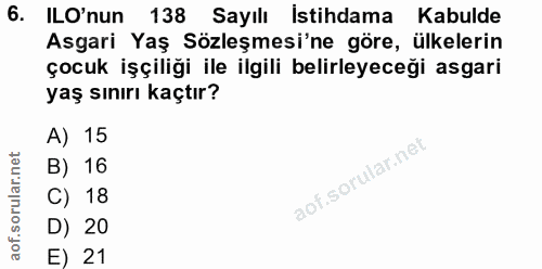 6. soru: ILO'nun 138 Sayılı Istihdama Kabulde Asgari Yaş Sözleşmesi'ne göre, ülkelerin çocuk işçiliği ile ilgili belirleyeceği…