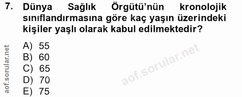 7. soru: Dünya Sağlık Orgütü'nün kronolojik sınıflandırmasına göre kaç yaşın üzerindeki kişiler yaşlı olarak kabul edilmektedi…