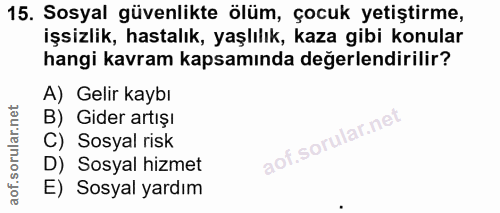 15. soru: Sosyal güvenlikte ölüm, çocuk yetiştirme, işsizlik, hastalık, yaşlılık, kaza gibi konular hangi kavram kapsamında değ…